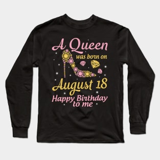 A Queen Was Born On August 18 Happy Birthday To Me Nana Mommy Mama Aunt Sister Wife Daughter Niece Long Sleeve T-Shirt